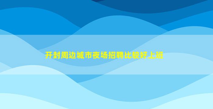 开封周边城市夜场招聘比较好上班